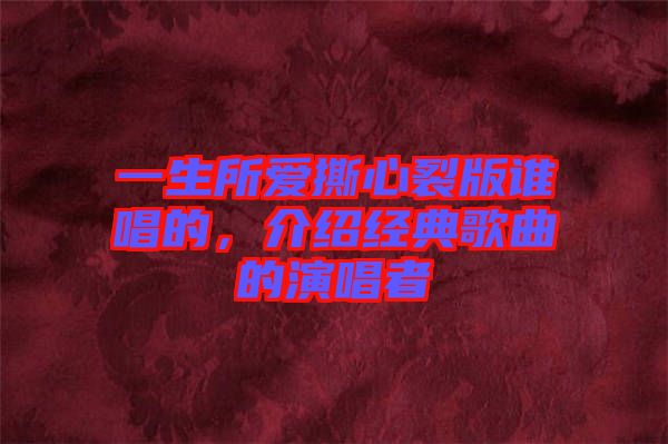 一生所愛撕心裂版誰唱的，介紹經(jīng)典歌曲的演唱者