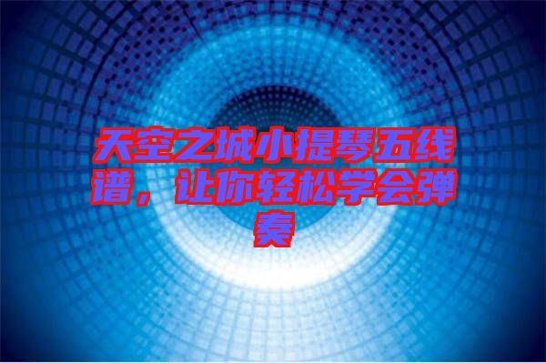 天空之城小提琴五線譜，讓你輕松學會彈奏