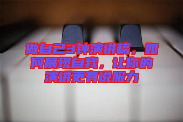 做自己3鐘演講稿，如何展現(xiàn)自我，讓你的演講更有說(shuō)服力