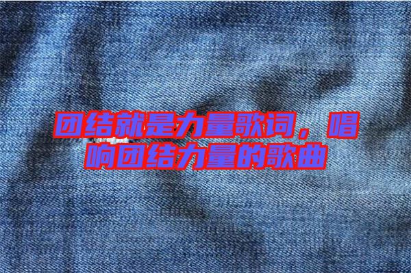 團結就是力量歌詞，唱響團結力量的歌曲