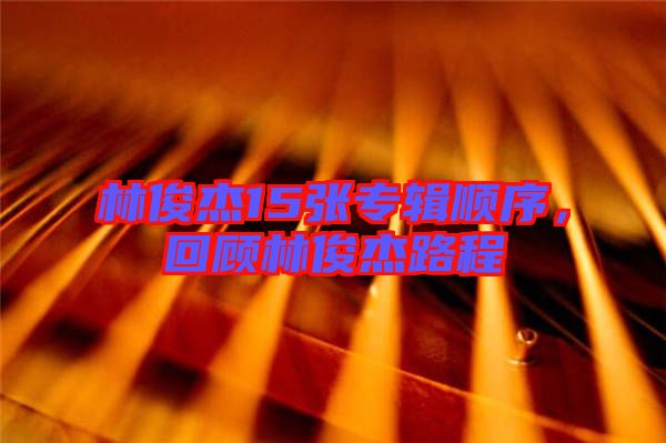 林俊杰15張專輯順序，回顧林俊杰路程