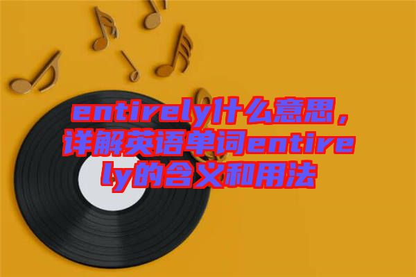 entirely什么意思，詳解英語單詞entirely的含義和用法