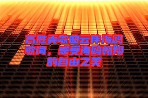 高勝美歌曲云伴海鷗歌詞，感受海鷗翱翔的自由之美