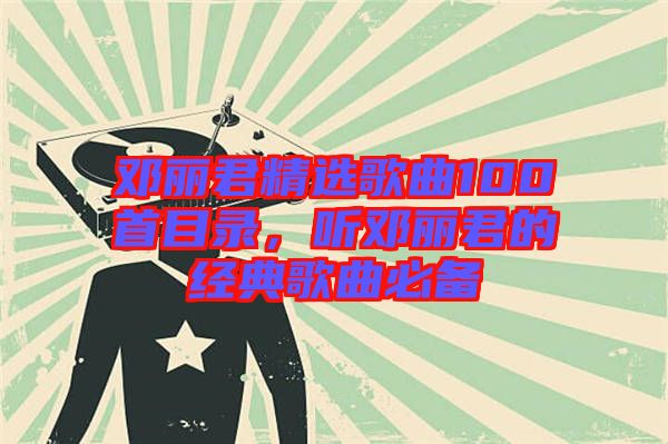 鄧麗君精選歌曲100首目錄，聽鄧麗君的經典歌曲必備