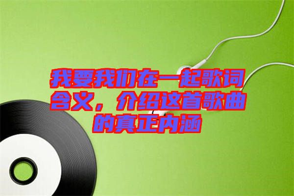 我要我們在一起歌詞含義，介紹這首歌曲的真正內涵