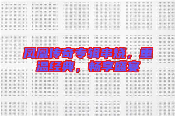 鳳凰傳奇專輯串燒，重溫經典，暢享盛宴