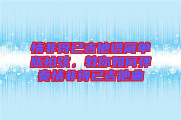 情非得已吉他譜簡單版拍弦，教你如何彈奏情非得已吉他曲