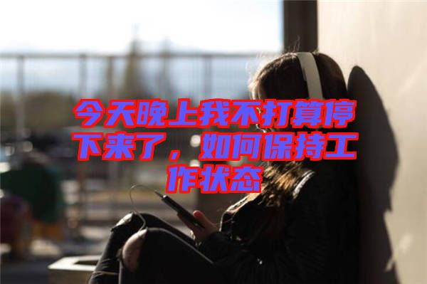今天晚上我不打算停下來了，如何保持工作狀態