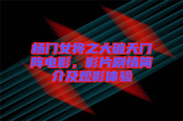 楊門女將之大破天門陣電影，影片劇情簡介及觀影體驗(yàn)