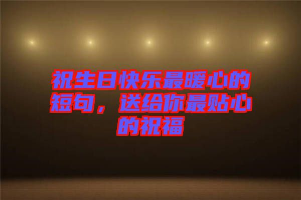 祝生日快樂(lè)最暖心的短句，送給你最貼心的祝福