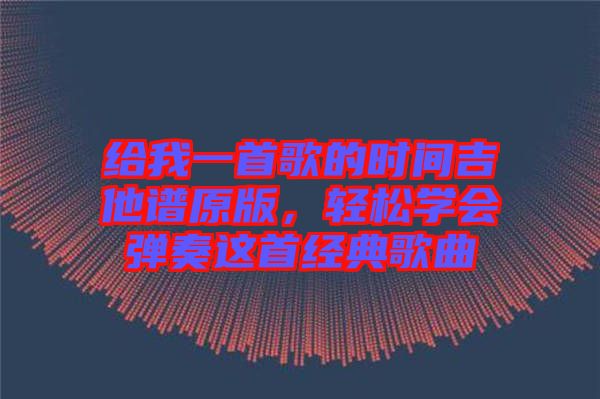 給我一首歌的時(shí)間吉他譜原版，輕松學(xué)會(huì)彈奏這首經(jīng)典歌曲