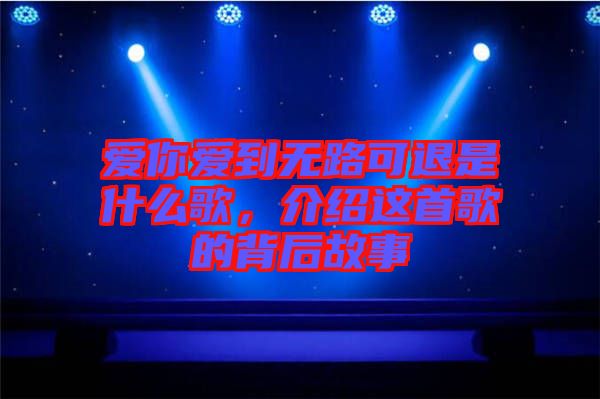 愛你愛到無路可退是什么歌，介紹這首歌的背后故事
