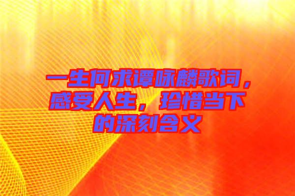 一生何求譚詠麟歌詞，感受人生，珍惜當(dāng)下的深刻含義