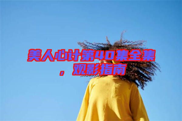 美人心計第40集全集，觀影指南