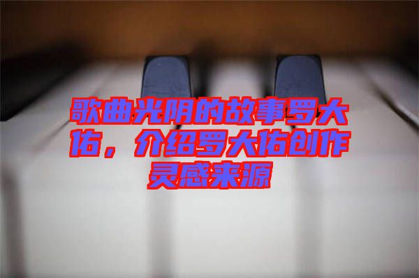 歌曲光陰的故事羅大佑，介紹羅大佑創(chuàng)作靈感來源