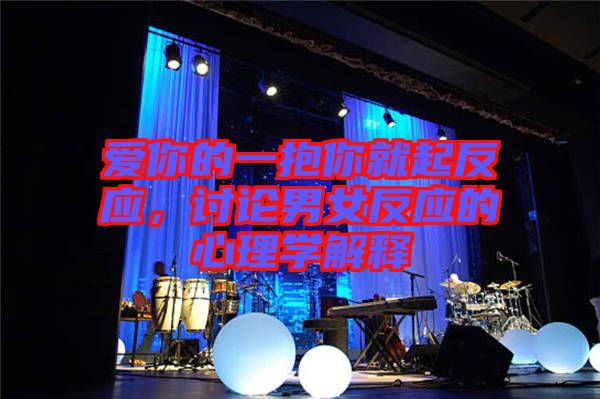 愛你的一抱你就起反應(yīng)，討論男女反應(yīng)的心理學解釋