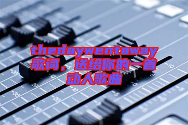 thedaywentaway歌詞，送給你的一首動(dòng)人歌曲