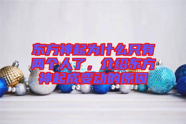 東方神起為什么只有兩個(gè)人了，介紹東方神起成變動的原因