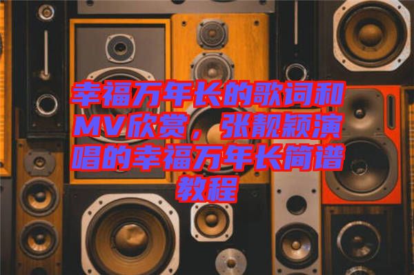 幸福萬年長的歌詞和MV欣賞，張靚穎演唱的幸福萬年長簡譜教程