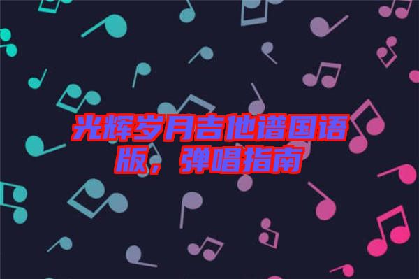 光輝歲月吉他譜國語版，彈唱指南