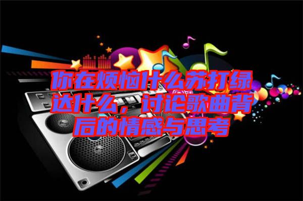 你在煩惱什么蘇打綠達什么，討論歌曲背后的情感與思考