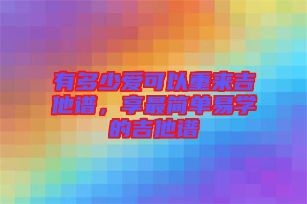 有多少愛可以重來吉他譜，享最簡單易學的吉他譜