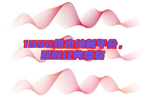 1992維也納新年會，回顧經典盛宴