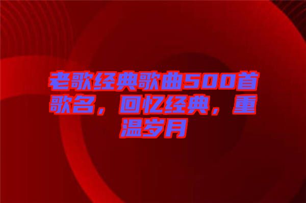 老歌經典歌曲500首歌名，回憶經典，重溫歲月
