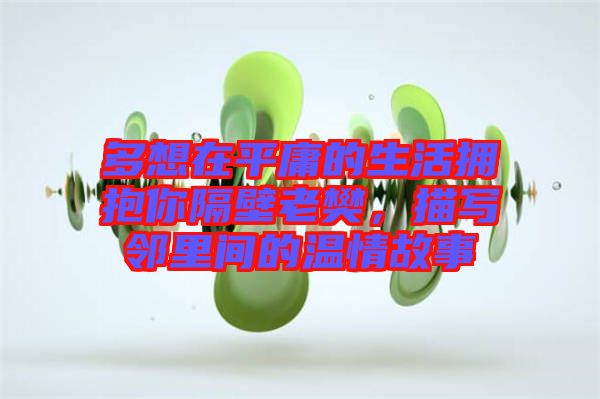 多想在平庸的生活擁抱你隔壁老樊，描寫鄰里間的溫情故事