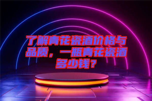 了解青花瓷酒價格與品質，一瓶青花瓷酒多少錢？