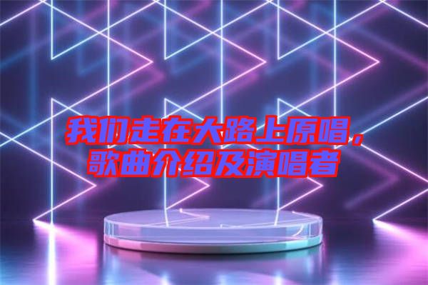 我們走在大路上原唱，歌曲介紹及演唱者