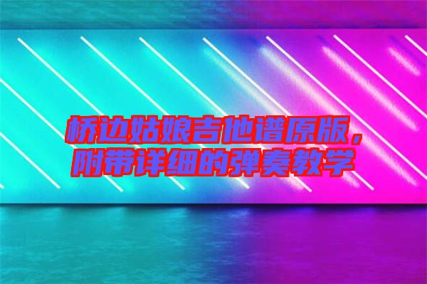 橋邊姑娘吉他譜原版，附帶詳細的彈奏教學