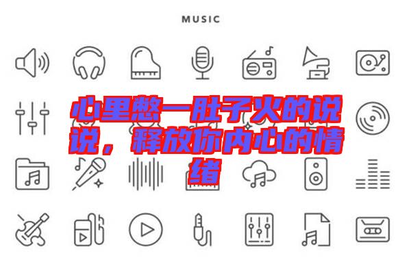 心里憋一肚子火的說說，釋放你內(nèi)心的情緒