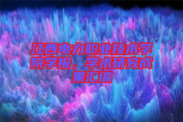 江西電力職業技術學院學報，學術研究成果匯編