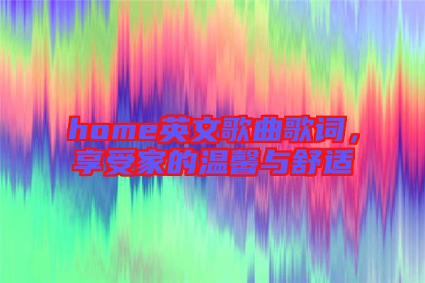 home英文歌曲歌詞，享受家的溫馨與舒適
