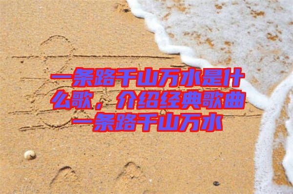 一條路千山萬水是什么歌，介紹經(jīng)典歌曲一條路千山萬水