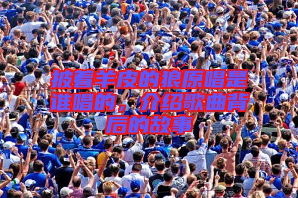 披著羊皮的狼原唱是誰唱的，介紹歌曲背后的故事