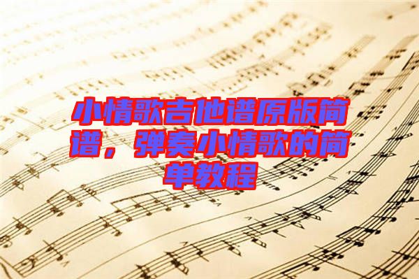小情歌吉他譜原版簡譜，彈奏小情歌的簡單教程