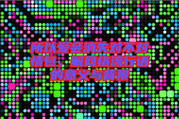 所以愛會消失對不對情包，解網絡流行語的意義與背景