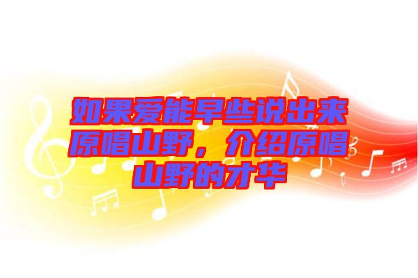 如果愛能早些說出來原唱山野，介紹原唱山野的才華