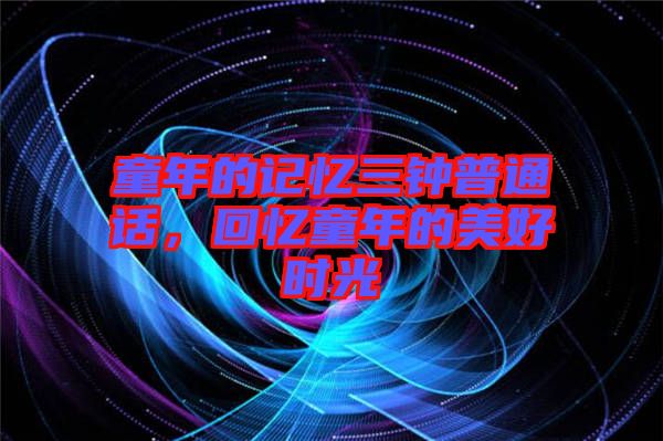 童年的記憶三鐘普通話，回憶童年的美好時(shí)光