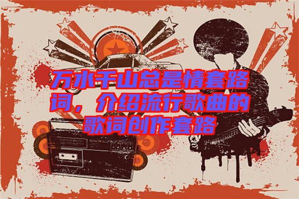 萬水千山總是情套路詞，介紹流行歌曲的歌詞創作套路