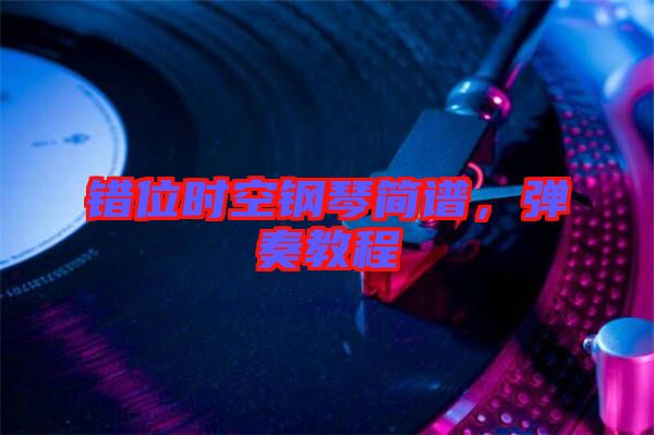 錯位時空鋼琴簡譜，彈奏教程