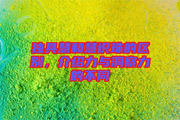 獨具慧和慧識珠的區別，介紹力與洞察力的不同