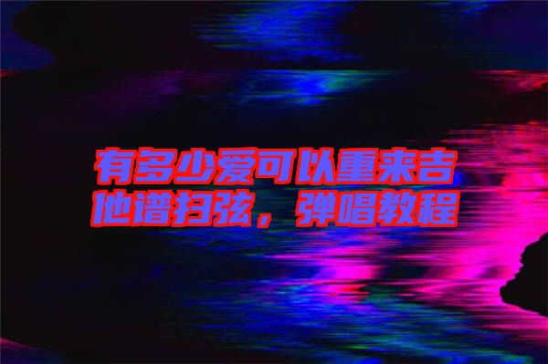 有多少愛可以重來吉他譜掃弦，彈唱教程