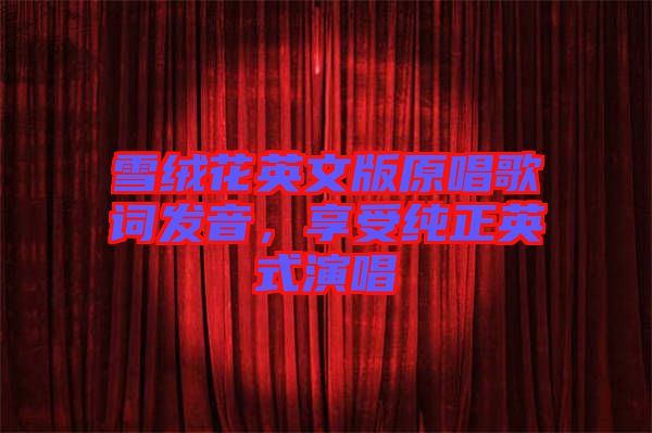 雪絨花英文版原唱歌詞發音，享受純正英式演唱