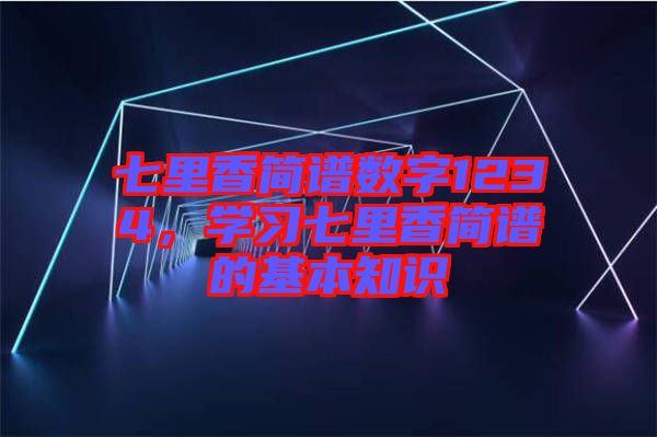 七里香簡(jiǎn)譜數(shù)字1234，學(xué)習(xí)七里香簡(jiǎn)譜的基本知識(shí)