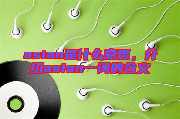 asian是什么意思，介紹asian一詞的含義