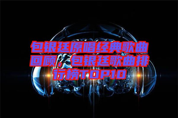 包銀廷原唱經(jīng)典歌曲回顧，包銀廷歌曲排行榜TOP10