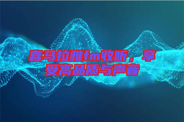 喜馬拉雅fm收聽，享受高品質與聲音